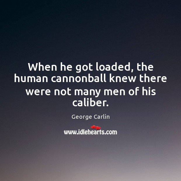 When he got loaded, the human cannonball knew there were not many men of his caliber. George Carlin Picture Quote