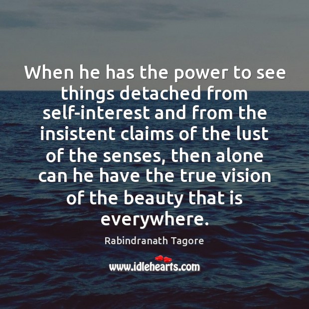 When he has the power to see things detached from self-interest and Rabindranath Tagore Picture Quote