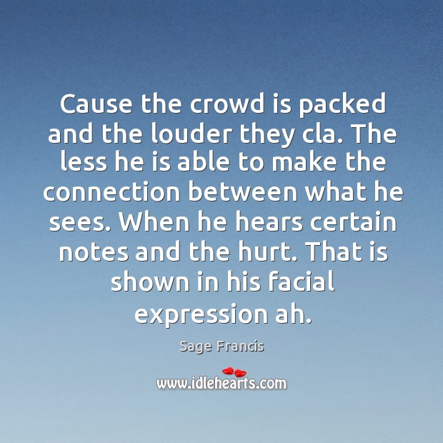 When he hears certain notes and the hurt. That is shown in his facial expression ah. Sage Francis Picture Quote