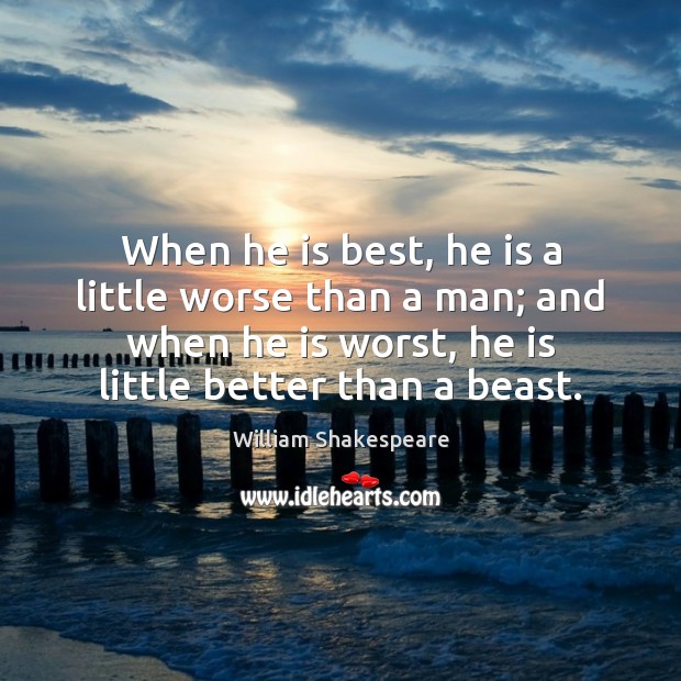 When he is best, he is a little worse than a man; Image