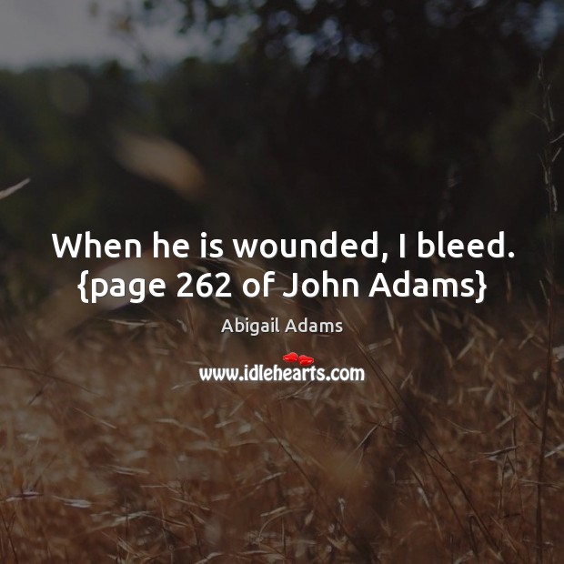 When he is wounded, I bleed. {page 262 of John Adams} Image