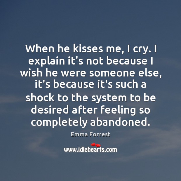When he kisses me, I cry. I explain it’s not because I Emma Forrest Picture Quote