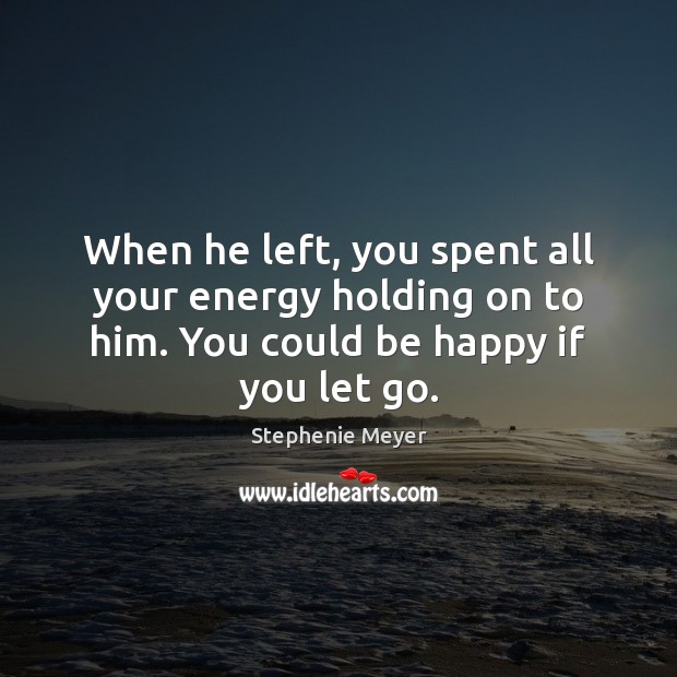 When he left, you spent all your energy holding on to him. Stephenie Meyer Picture Quote