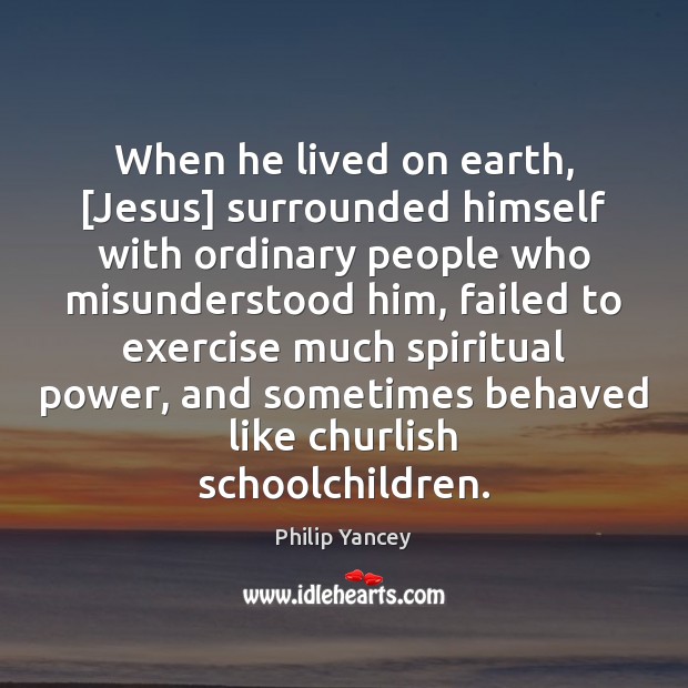 When he lived on earth, [Jesus] surrounded himself with ordinary people who Philip Yancey Picture Quote