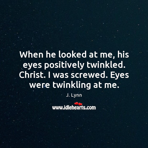 When he looked at me, his eyes positively twinkled. Christ. I was J. Lynn Picture Quote