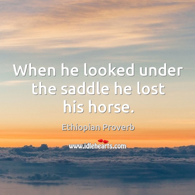 When he looked under the saddle he lost his horse. Ethiopian Proverbs Image