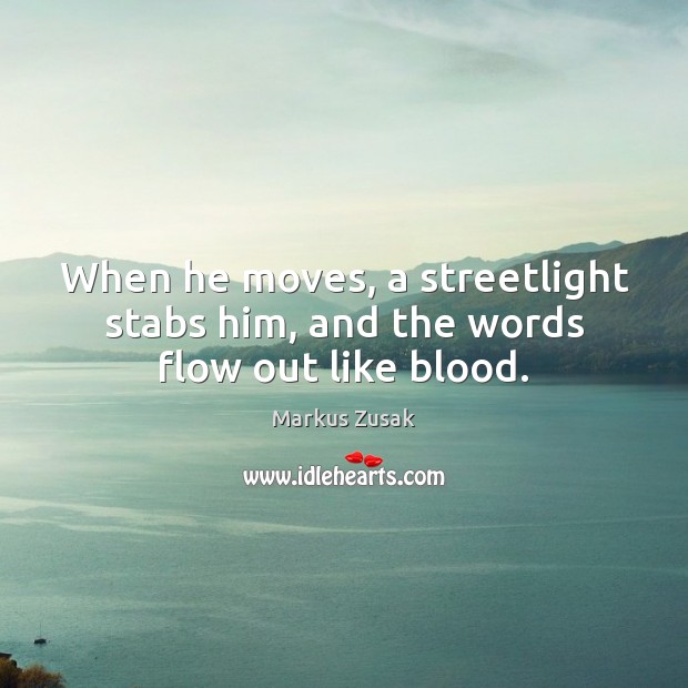 When he moves, a streetlight stabs him, and the words flow out like blood. Markus Zusak Picture Quote