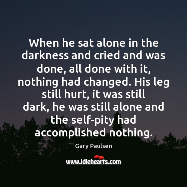 When he sat alone in the darkness and cried and was done, Gary Paulsen Picture Quote