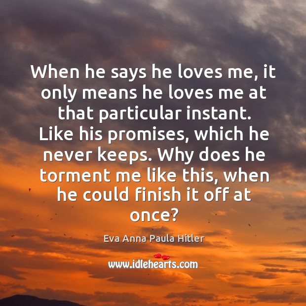 When he says he loves me, it only means he loves me at that particular instant. Eva Anna Paula Hitler Picture Quote