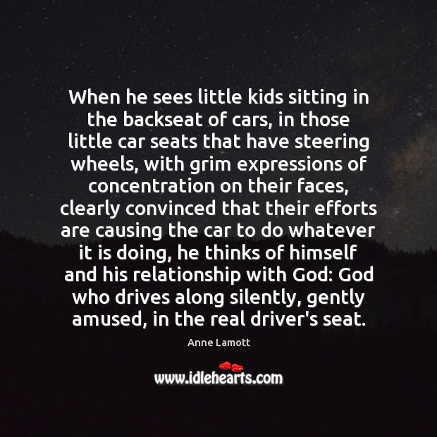 When he sees little kids sitting in the backseat of cars, in Anne Lamott Picture Quote