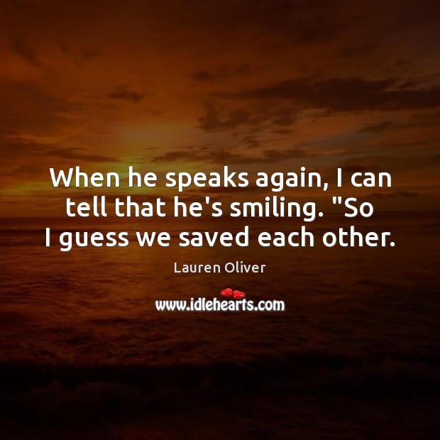 When he speaks again, I can tell that he’s smiling. “So I guess we saved each other. Lauren Oliver Picture Quote