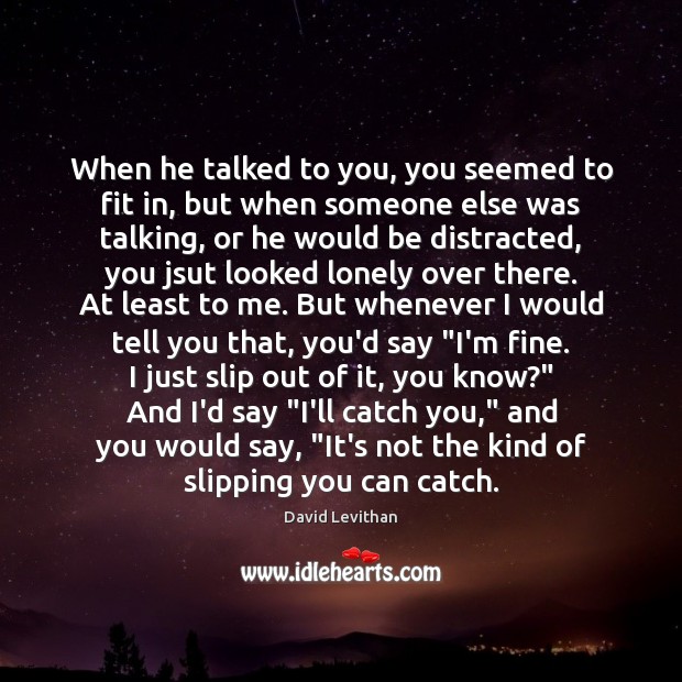 When he talked to you, you seemed to fit in, but when David Levithan Picture Quote