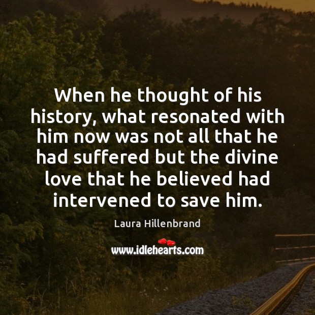 When he thought of his history, what resonated with him now was Laura Hillenbrand Picture Quote