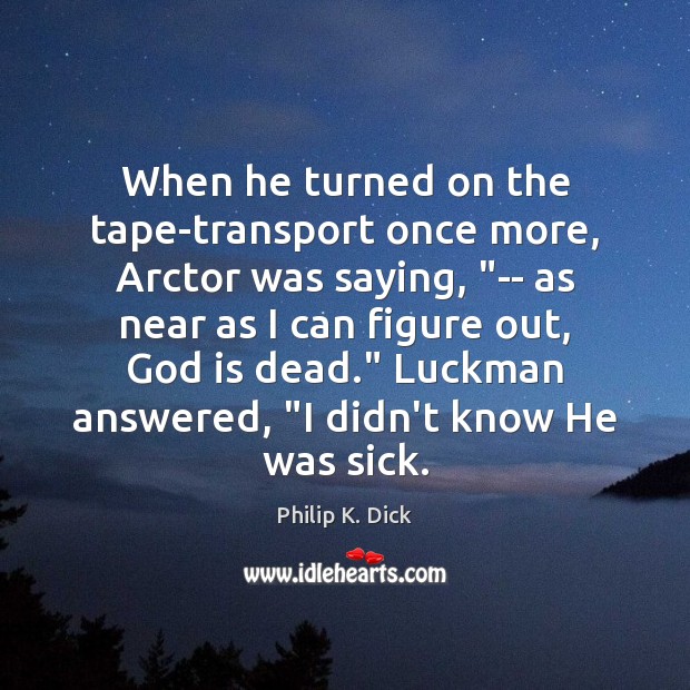When he turned on the tape-transport once more, Arctor was saying, “– Philip K. Dick Picture Quote
