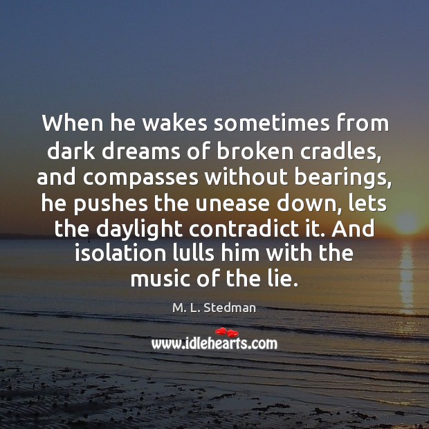 When he wakes sometimes from dark dreams of broken cradles, and compasses M. L. Stedman Picture Quote