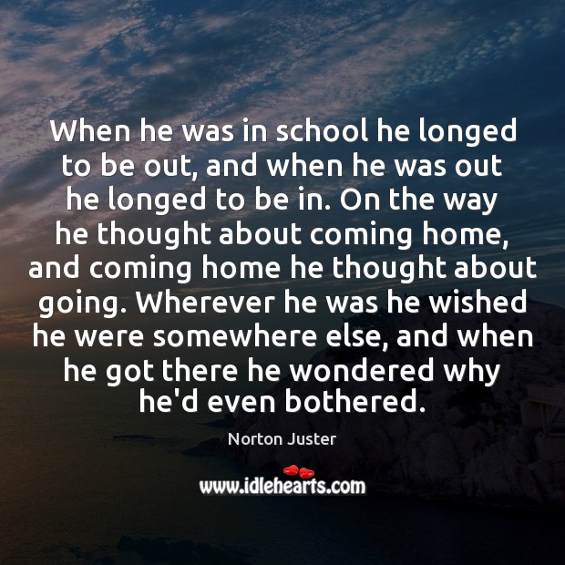 When he was in school he longed to be out, and when School Quotes Image