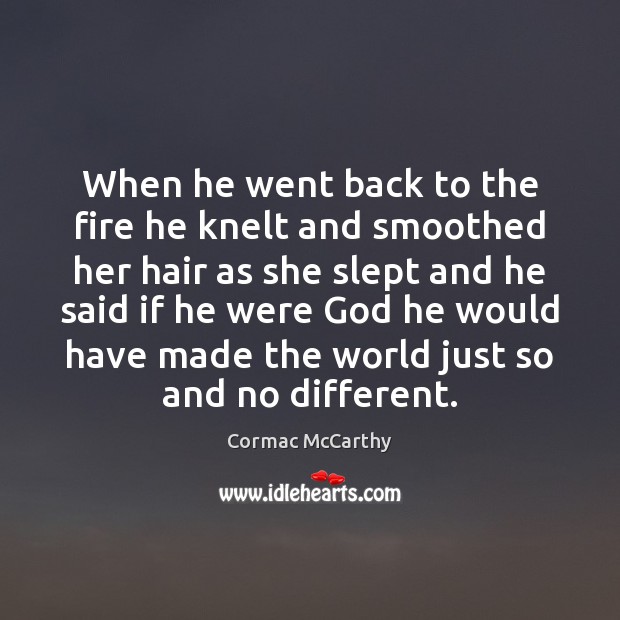When he went back to the fire he knelt and smoothed her Cormac McCarthy Picture Quote