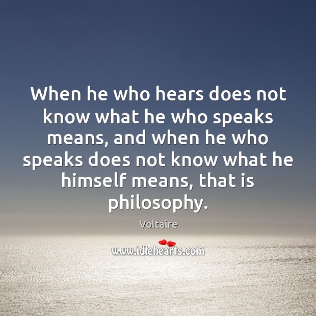 When he who hears does not know what he who speaks means, Voltaire Picture Quote