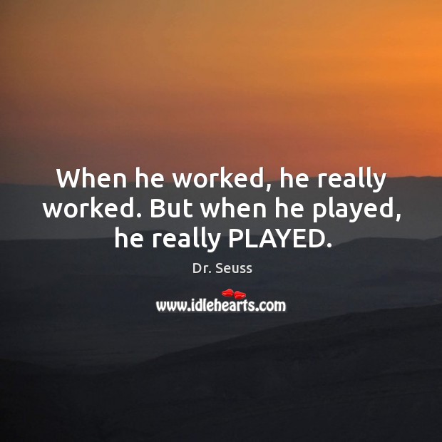 When he worked, he really worked. But when he played, he really PLAYED. Dr. Seuss Picture Quote