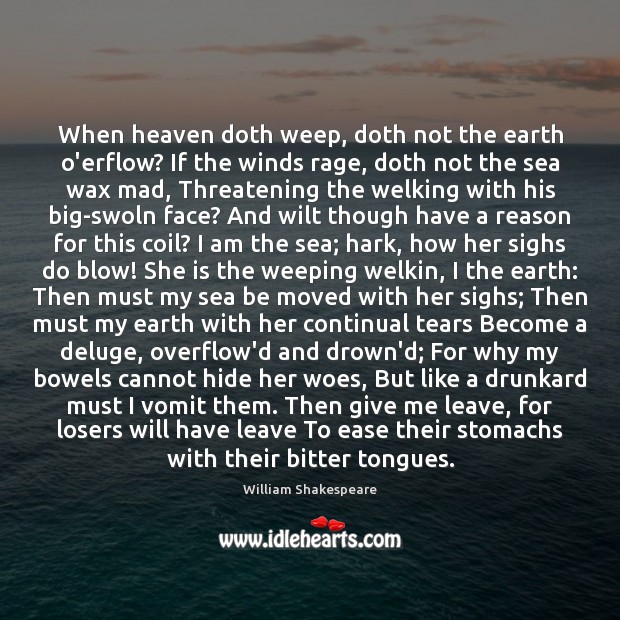 When heaven doth weep, doth not the earth o’erflow? If the winds William Shakespeare Picture Quote