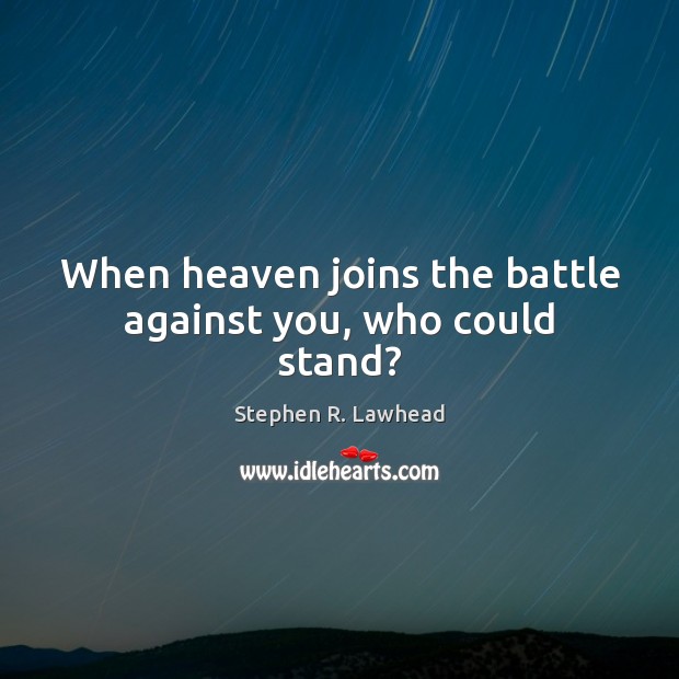 When heaven joins the battle against you, who could stand? Stephen R. Lawhead Picture Quote