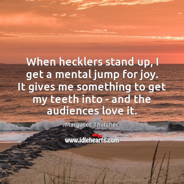 When hecklers stand up, I get a mental jump for joy. It Margaret Thatcher Picture Quote