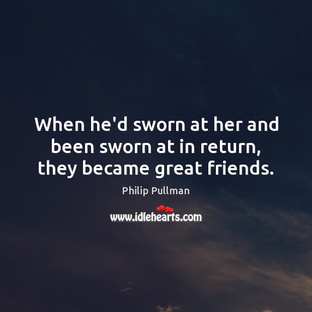 When he’d sworn at her and been sworn at in return, they became great friends. Philip Pullman Picture Quote