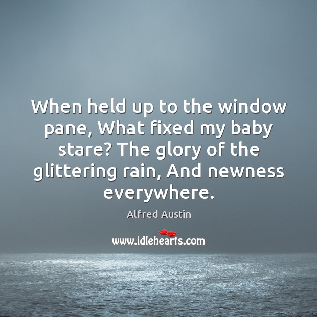 When held up to the window pane, What fixed my baby stare? Alfred Austin Picture Quote