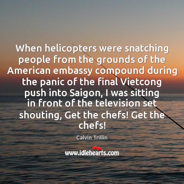 When helicopters were snatching people from the grounds of the American embassy Calvin Trillin Picture Quote