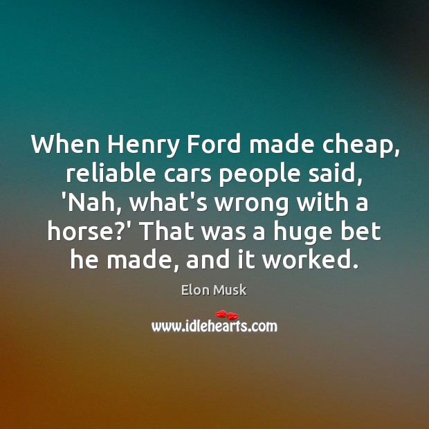 When Henry Ford made cheap, reliable cars people said, ‘Nah, what’s wrong Elon Musk Picture Quote
