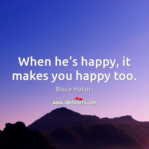 When he’s happy, it makes you happy too. Bisco Hatori Picture Quote