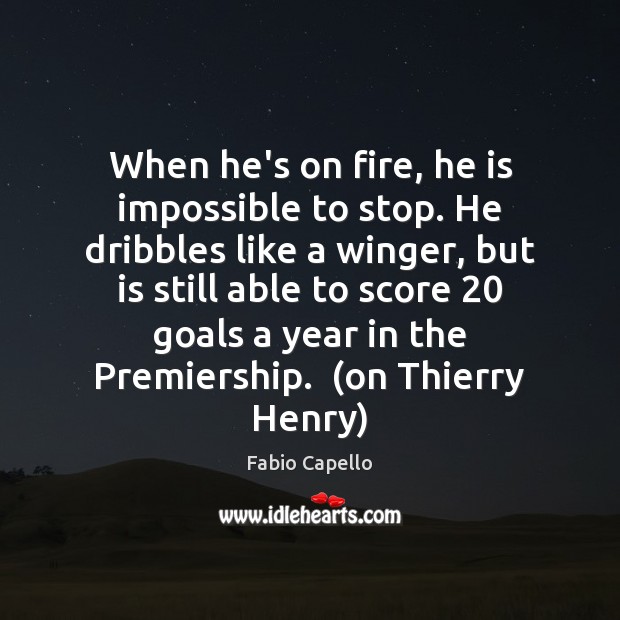 When he’s on fire, he is impossible to stop. He dribbles like Fabio Capello Picture Quote