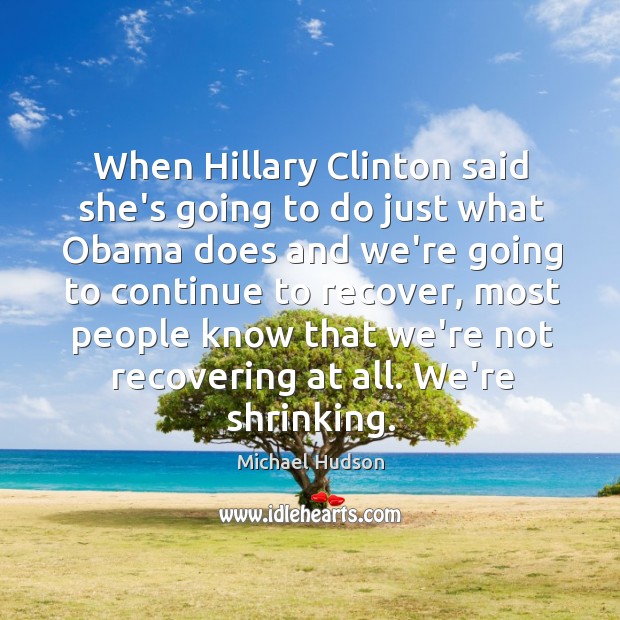 When Hillary Clinton said she’s going to do just what Obama does Michael Hudson Picture Quote