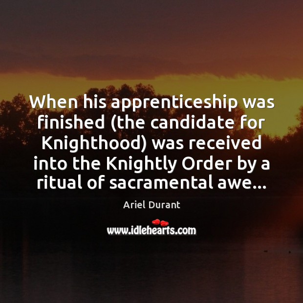 When his apprenticeship was finished (the candidate for Knighthood) was received into Ariel Durant Picture Quote
