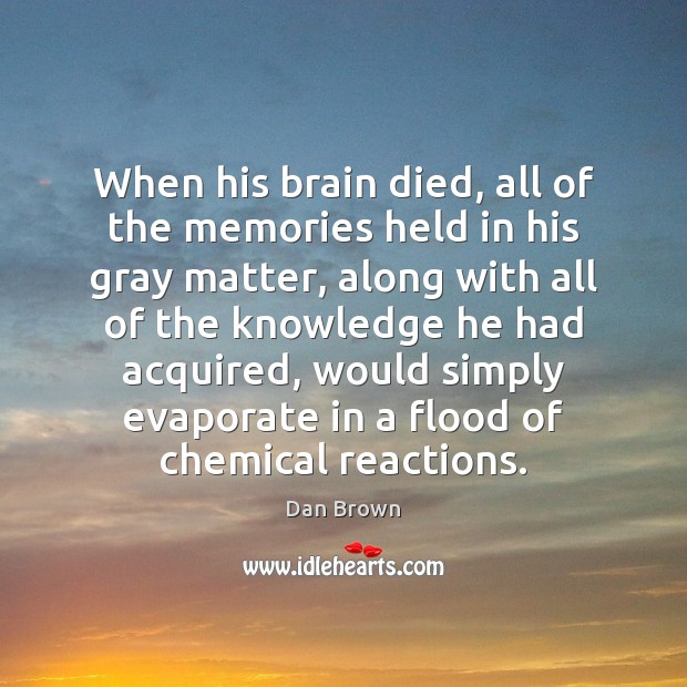 When his brain died, all of the memories held in his gray Dan Brown Picture Quote