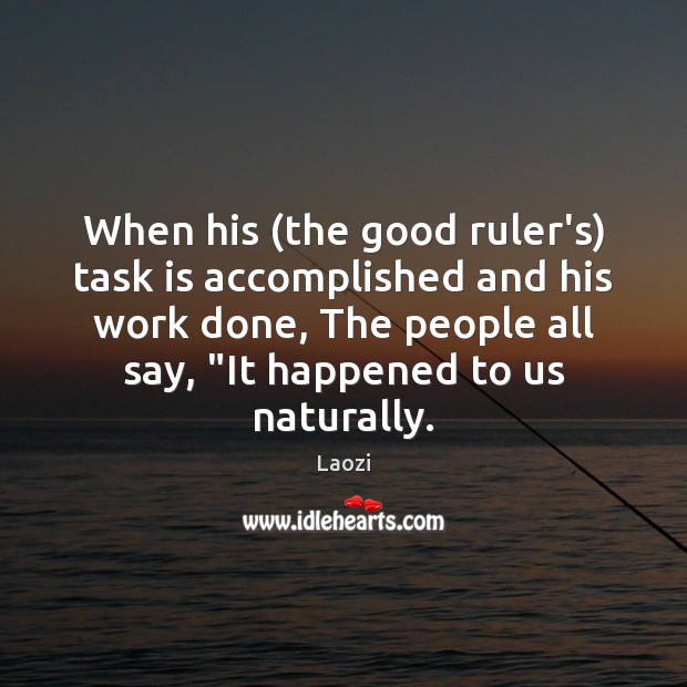 When his (the good ruler’s) task is accomplished and his work done, Image