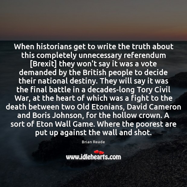 When historians get to write the truth about this completely unnecessary referendum [ Brian Reade Picture Quote