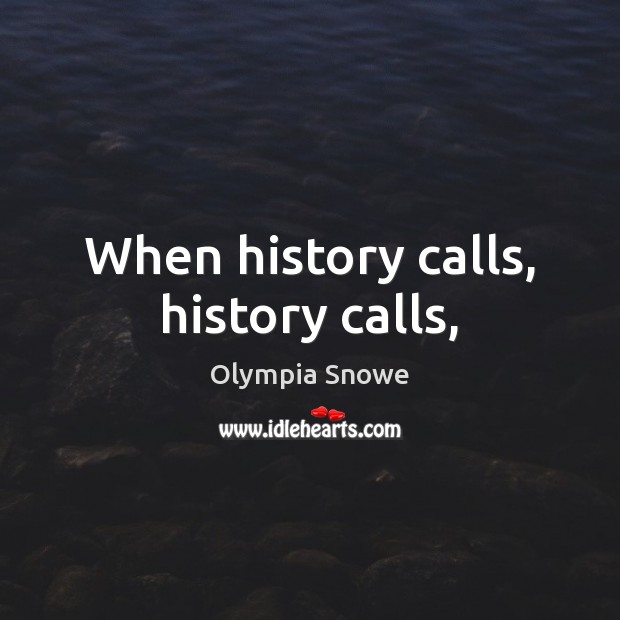 When history calls, history calls, Olympia Snowe Picture Quote