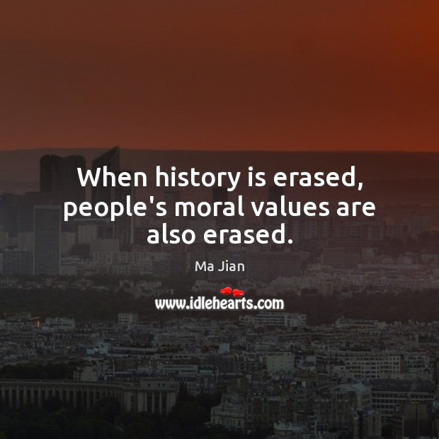 When history is erased, people’s moral values are also erased. Ma Jian Picture Quote