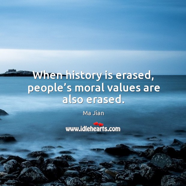 When history is erased, people’s moral values are also erased. Ma Jian Picture Quote