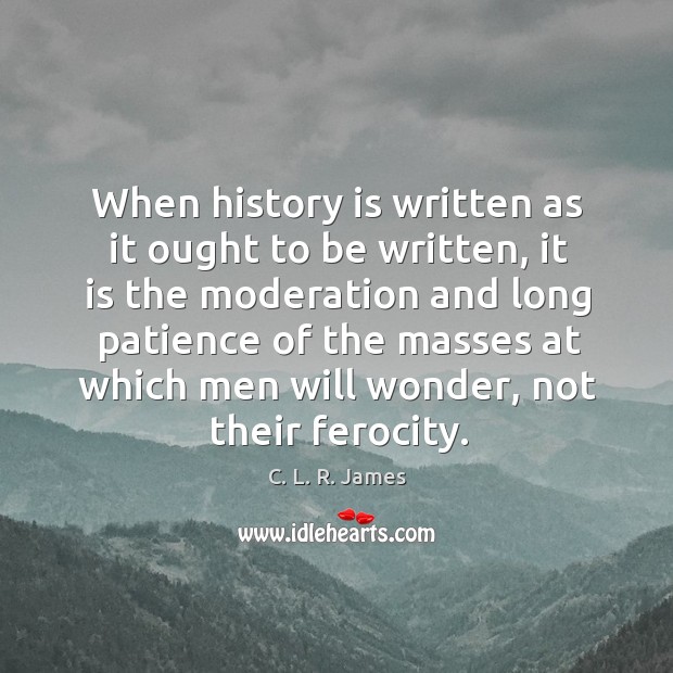 When history is written as it ought to be written, it is C. L. R. James Picture Quote