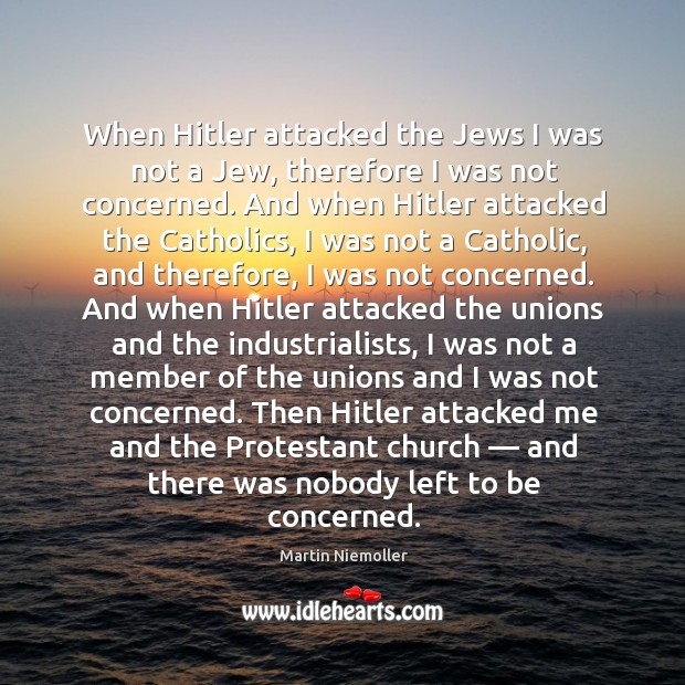 When hitler attacked the jews I was not a jew, therefore I was not concerned. Martin Niemoller Picture Quote