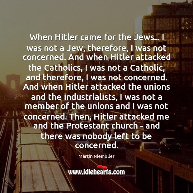 When Hitler came for the Jews… I was not a Jew, therefore, Martin Niemoller Picture Quote