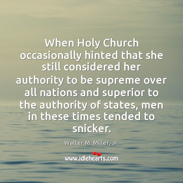 When Holy Church occasionally hinted that she still considered her authority to Walter M. Miller, Jr. Picture Quote