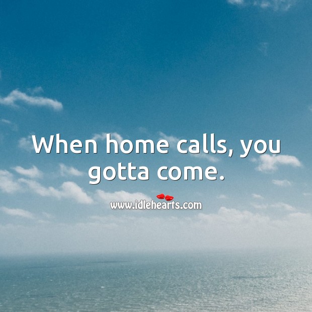 When home calls, you gotta come. Stay Safe Quotes Image