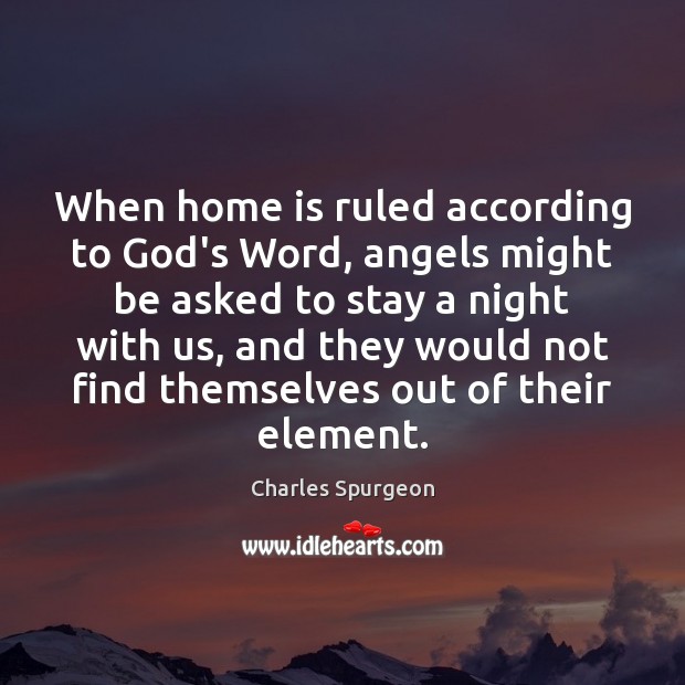 When home is ruled according to God’s Word, angels might be asked Home Quotes Image
