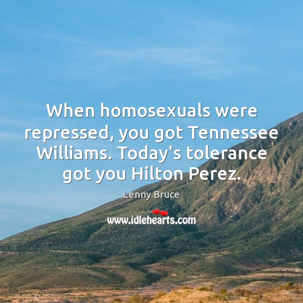 When homosexuals were repressed, you got Tennessee Williams. Today’s tolerance got you Lenny Bruce Picture Quote