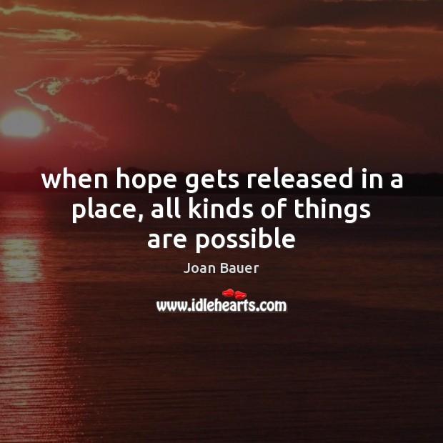 When hope gets released in a place, all kinds of things are possible Joan Bauer Picture Quote