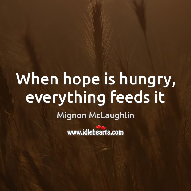 When hope is hungry, everything feeds it Mignon McLaughlin Picture Quote