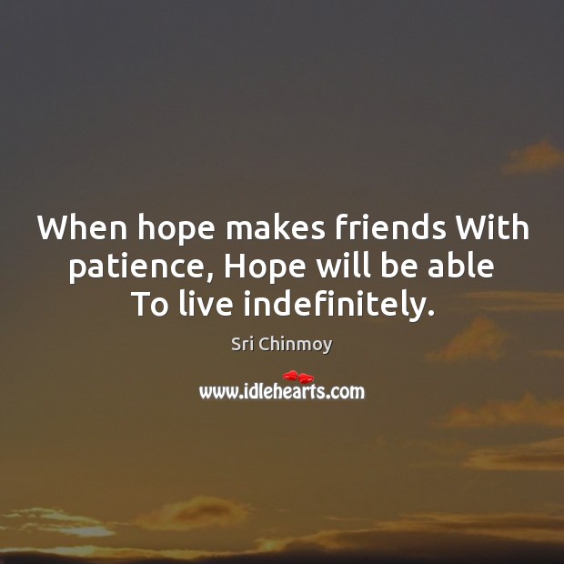 When hope makes friends With patience, Hope will be able To live indefinitely. Sri Chinmoy Picture Quote